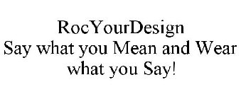 ROCYOURDESIGN SAY WHAT YOU MEAN AND WEAR WHAT YOU SAY!