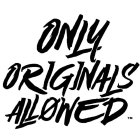 ONLY ORIGINALS ALLOWED