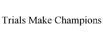 TRIALS MAKE CHAMPIONS