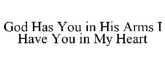 GOD HAS YOU IN HIS ARMS I HAVE YOU IN MY HEART