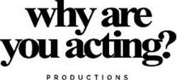 WHY ARE YOU ACTING? PRODUCTIONS