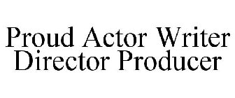 PROUD ACTOR WRITER DIRECTOR PRODUCER