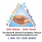A SAFE HAVEN FOR NEWBORNS SAFE BABIES SAFE HAVEN THE GLORIA M. SILVERIO FOUNDATION, 501 (C)3, WWW. ASAFEHAVENFORNEWBORNS.COM, 1-844-767-2229, (BABY)