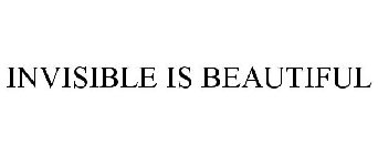 INVISIBLE IS BEAUTIFUL