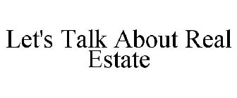 LET'S TALK ABOUT REAL ESTATE