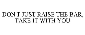 DON'T JUST RAISE THE BAR, TAKE IT WITH YOU
