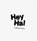 HEY HA! A BETTER PARTY