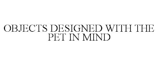 OBJECTS DESIGNED WITH THE PET IN MIND