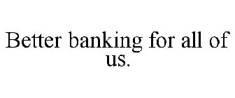 BETTER BANKING FOR ALL OF US.