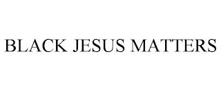 BLACK JESUS MATTERS