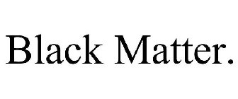 BLACK MATTER.