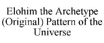 ELOHIM THE ARCHETYPE (ORIGINAL) PATTERN OF THE UNIVERSE