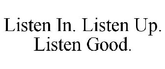 LISTEN IN. LISTEN UP. LISTEN GOOD.
