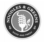 NOODLES & GREENS GOOD AND FRESH