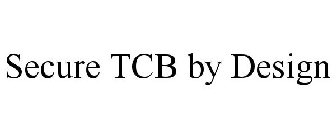 SECURE TCB BY DESIGN