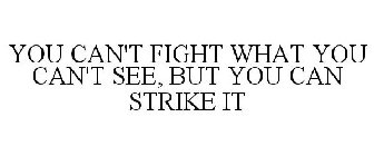 YOU CAN'T FIGHT WHAT YOU CAN'T SEE, BUT YOU CAN STRIKE IT