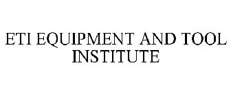 ETI EQUIPMENT AND TOOL INSTITUTE