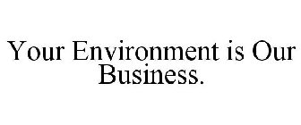 YOUR ENVIRONMENT IS OUR BUSINESS.