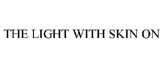 THE LIGHT WITH SKIN ON