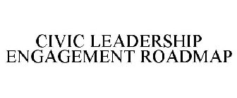 CIVIC LEADERSHIP ENGAGEMENT ROADMAP