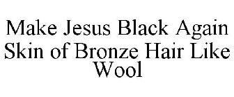 MAKE JESUS BLACK AGAIN SKIN OF BRONZE HAIR LIKE WOOL