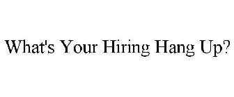 WHAT'S YOUR HIRING HANG UP?