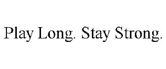 PLAY LONG. STAY STRONG.