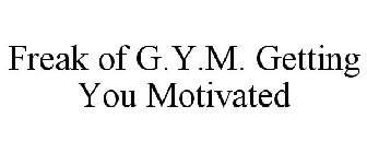 FREAK OF G.Y.M. GETTING YOU MOTIVATED