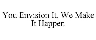 YOU ENVISION IT, WE MAKE IT HAPPEN