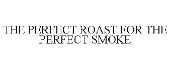 THE PERFECT ROAST FOR THE PERFECT SMOKE