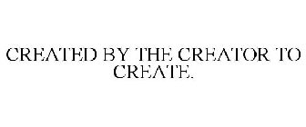 CREATED BY THE CREATOR TO CREATE.