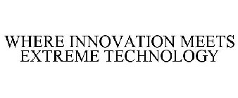 WHERE INNOVATION MEETS EXTREME TECHNOLOGY