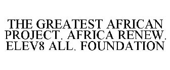THE GREATEST AFRICAN PROJECT. AFRICA RENEW. ELEV8 ALL. FOUNDATION