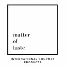 MATTER OF TASTE INTERNATIONAL GOURMET PRODUCTS