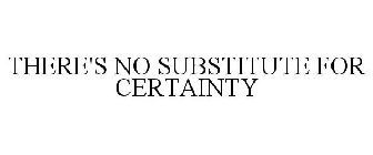 THERE'S NO SUBSTITUTE FOR CERTAINTY