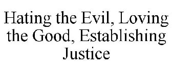HATING THE EVIL, LOVING THE GOOD, ESTABLISHING JUSTICE