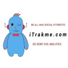 ITRAKME.COM WE ALL HAVE SPECIAL ATTRIBUTES SO DONT DIS-ABILITIES I TRAK ME