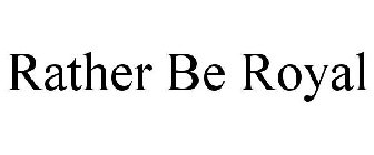 RATHER BE ROYAL
