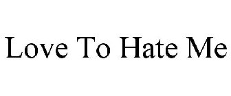 LOVE TO HATE ME