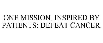 ONE MISSION, INSPIRED BY PATIENTS: DEFEAT CANCER.