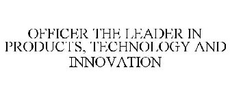 OFFICER THE LEADER IN PRODUCTS, TECHNOLOGY AND INNOVATION