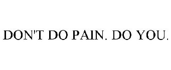 DON'T DO PAIN. DO YOU.