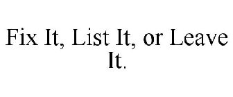 FIX IT, LIST IT, OR LEAVE IT.