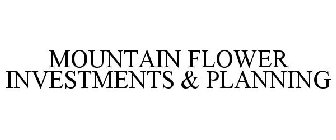 MOUNTAIN FLOWER INVESTMENTS & PLANNING