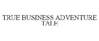 TRUE BUSINESS ADVENTURE TALE