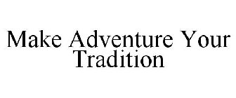 MAKE ADVENTURE YOUR TRADITION