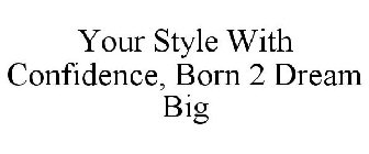 YOUR STYLE WITH CONFIDENCE BORN 2 DREAM BIG