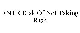 RNTR RISK OF NOT TAKING RISK