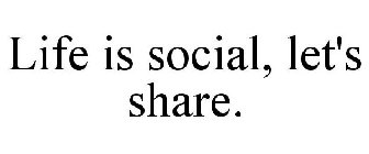 LIFE IS SOCIAL, LET'S SHARE.
