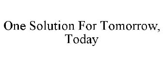 ONE SOLUTION FOR TOMORROW, TODAY